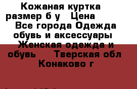 Кожаная куртка 48 размер б/у › Цена ­ 1 000 - Все города Одежда, обувь и аксессуары » Женская одежда и обувь   . Тверская обл.,Конаково г.